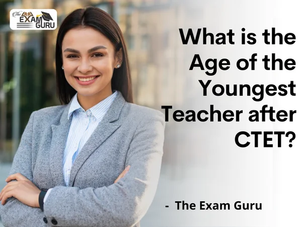 What is the age of the youngest teacher after CTET?